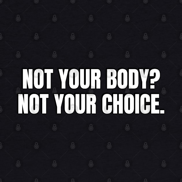 Not your body not your choice - pro choice abortion by InspireMe